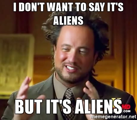 i-dont-want-to-say-its-aliens-but-its-aliens