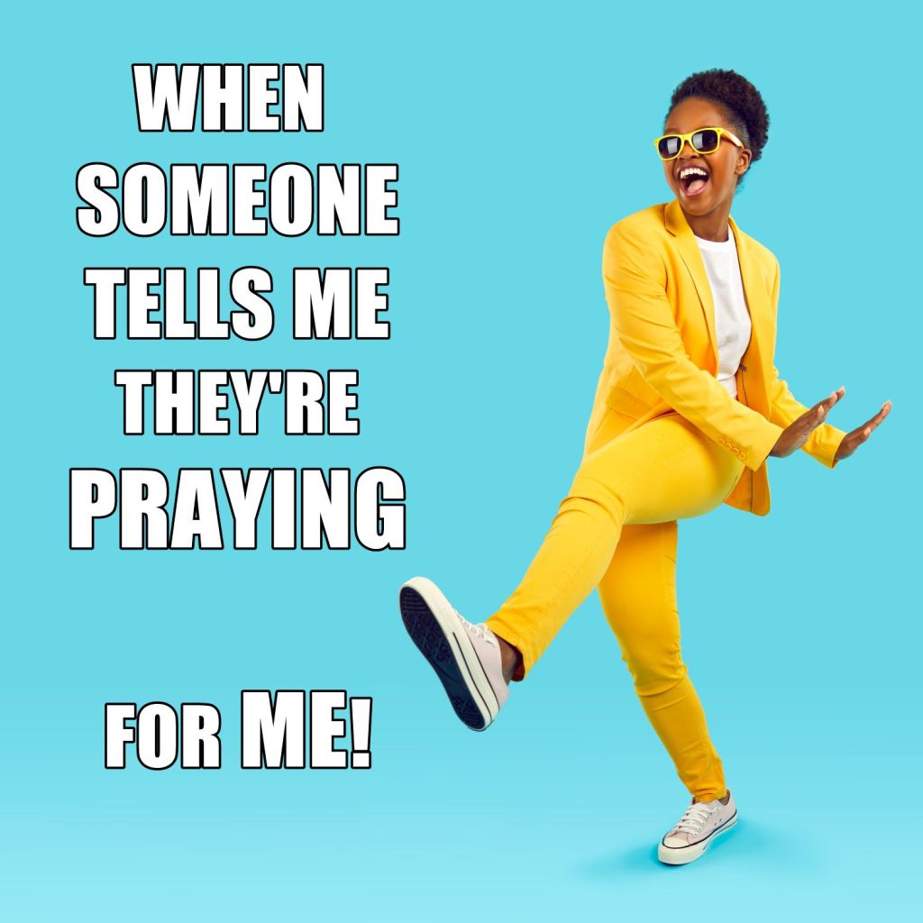 WHEN SOMEONE TELLS ME THEY'RE PRAYING FOR ME - MEME